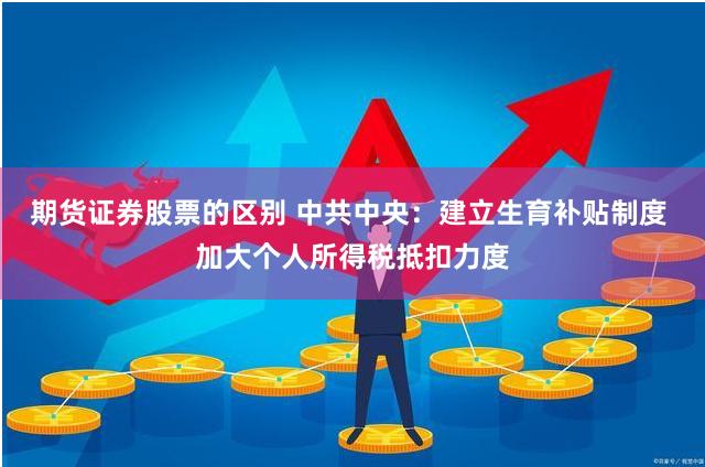 期货证券股票的区别 中共中央：建立生育补贴制度 加大个人所得税抵扣力度