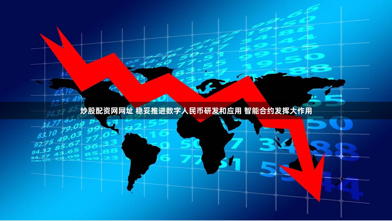 炒股配资网网址 稳妥推进数字人民币研发和应用 智能合约发挥大作用
