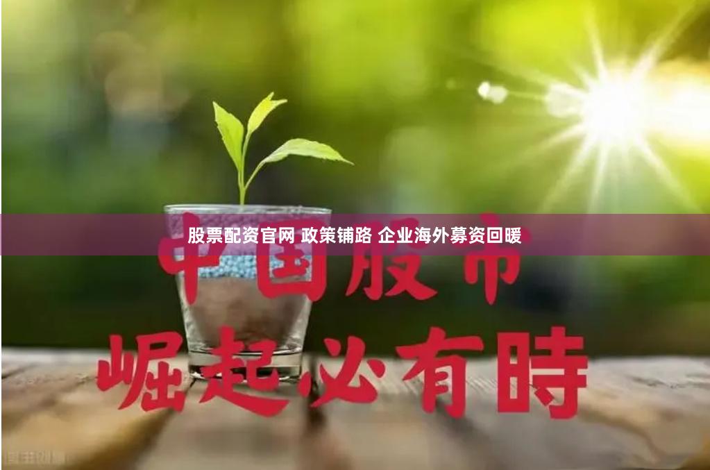 股票配资官网 政策铺路 企业海外募资回暖