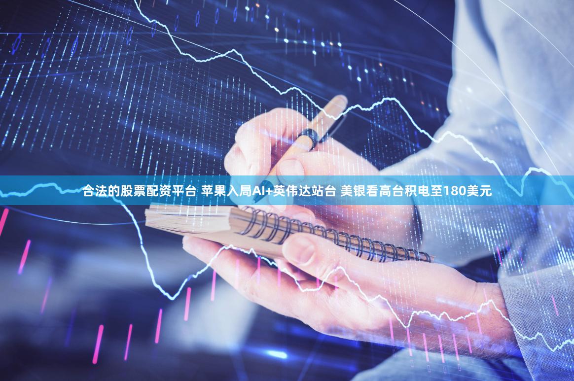 合法的股票配资平台 苹果入局AI+英伟达站台 美银看高台积电至180美元