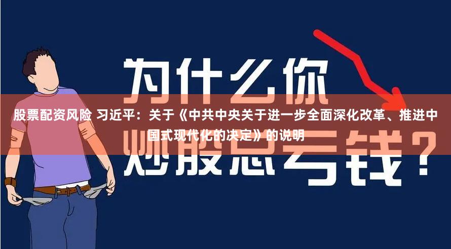 股票配资风险 习近平：关于《中共中央关于进一步全面深化改革、推进中国式现代化的决定》的说明