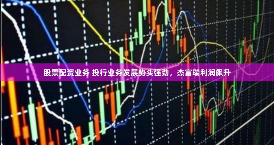 股票配资业务 投行业务发展势头强劲，杰富瑞利润飙升