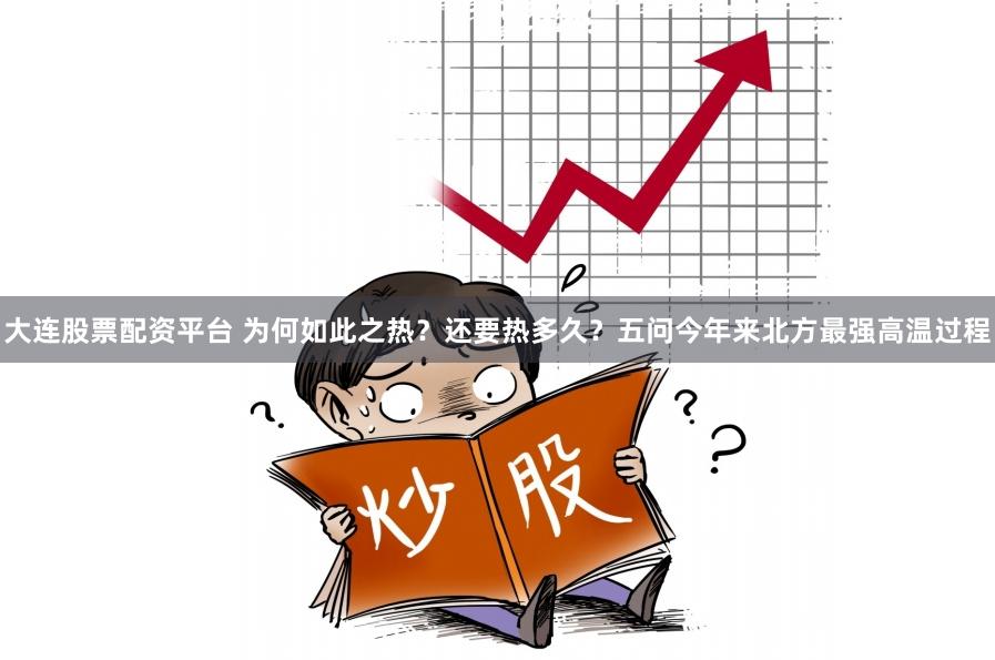 大连股票配资平台 为何如此之热？还要热多久？五问今年来北方最强高温过程
