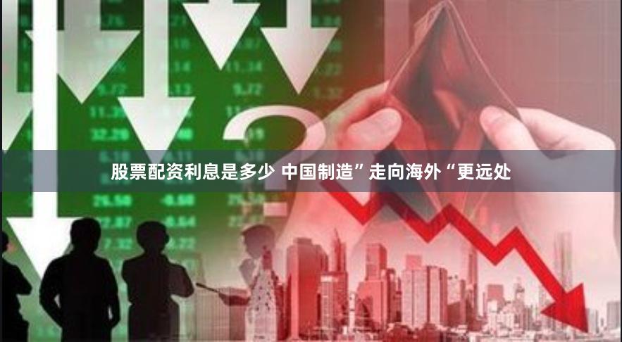 股票配资利息是多少 中国制造”走向海外“更远处