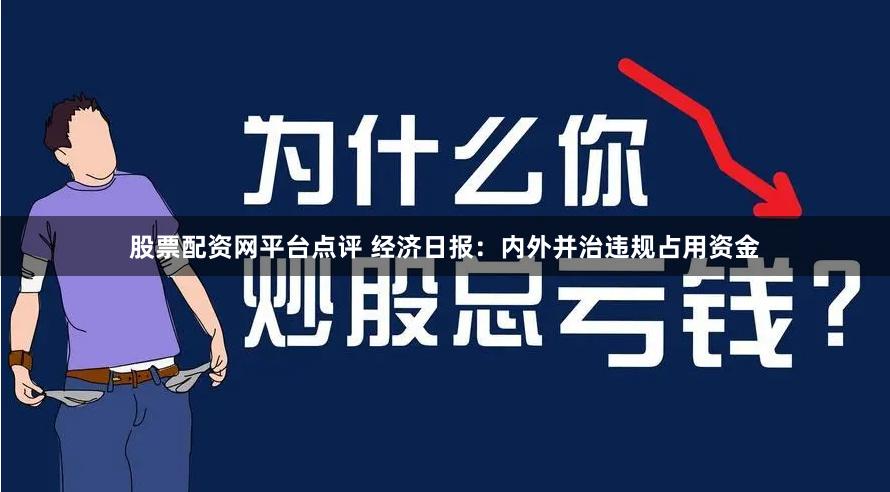 股票配资网平台点评 经济日报：内外并治违规占用资金