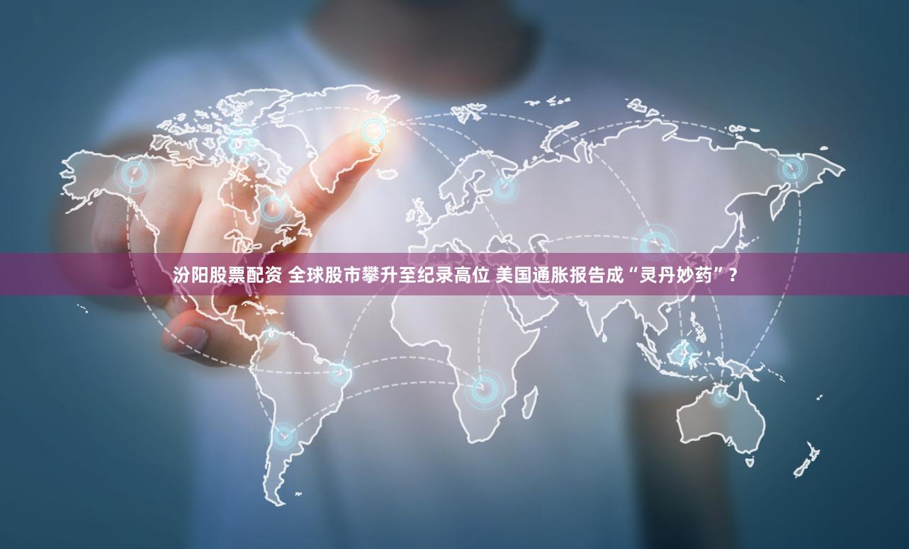 汾阳股票配资 全球股市攀升至纪录高位 美国通胀报告成“灵丹妙药”？