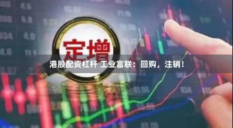 港股配资杠杆 工业富联：回购，注销！