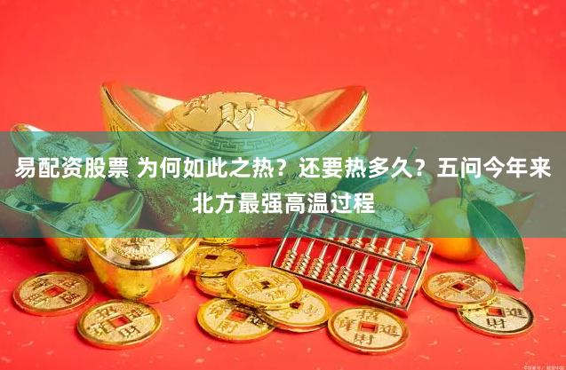 易配资股票 为何如此之热？还要热多久？五问今年来北方最强高温过程