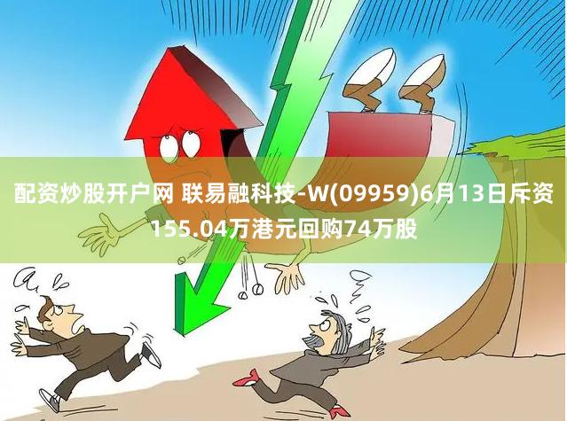 配资炒股开户网 联易融科技-W(09959)6月13日斥资155.04万港元回购74万股
