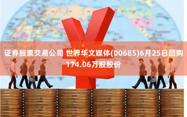 证券股票交易公司 世界华文媒体(00685)6月25日回购174.06万股股份