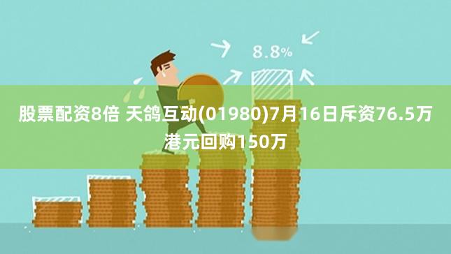 股票配资8倍 天鸽互动(01980)7月16日斥资76.5万港元回购150万