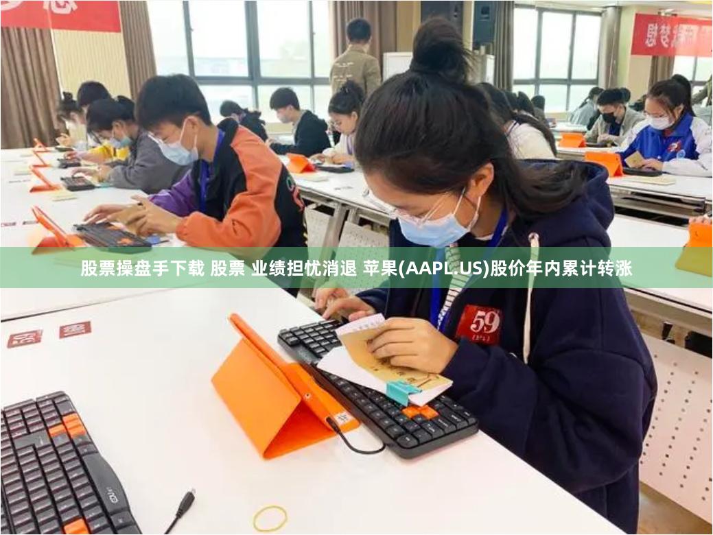股票操盘手下载 股票 业绩担忧消退 苹果(AAPL.US)股价年内累计转涨
