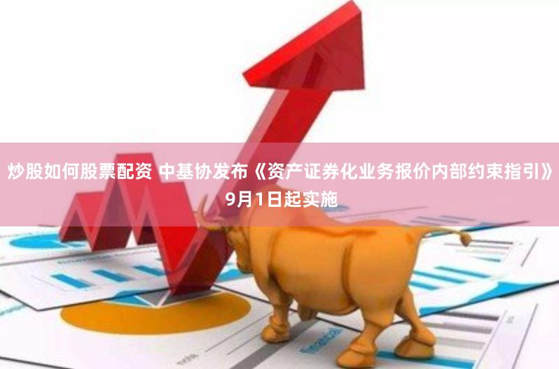 炒股如何股票配资 中基协发布《资产证券化业务报价内部约束指引》 9月1日起实施