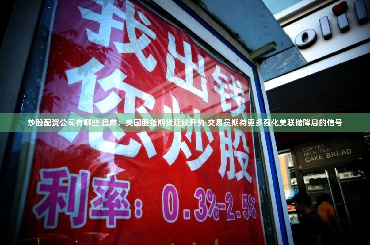 炒股配资公司有哪些 盘前：美国股指期货延续升势 交易员期待更多强化美联储降息的信号