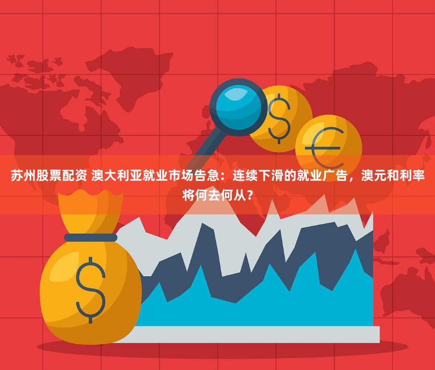 苏州股票配资 澳大利亚就业市场告急：连续下滑的就业广告，澳元和利率将何去何从？