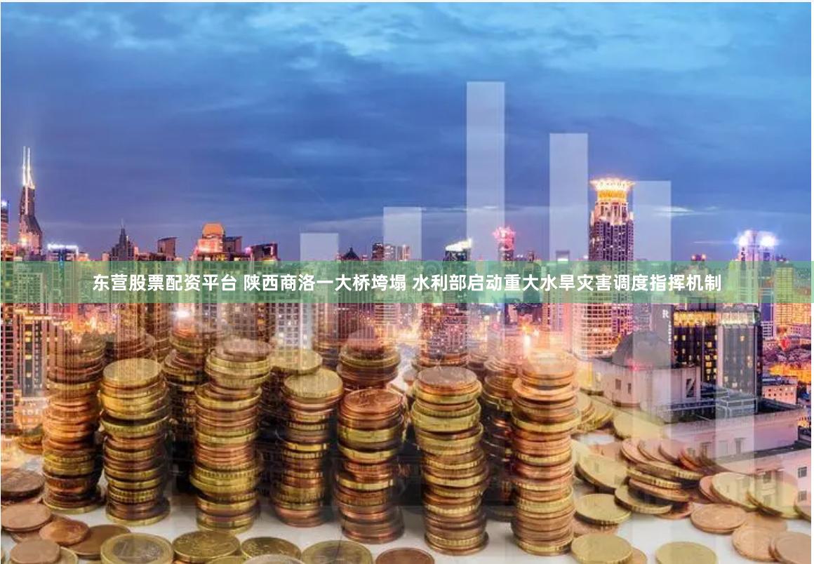 东营股票配资平台 陕西商洛一大桥垮塌 水利部启动重大水旱灾害调度指挥机制