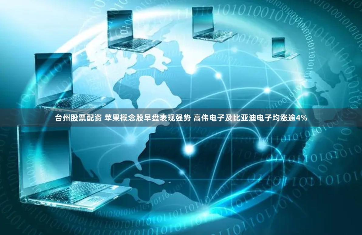 台州股票配资 苹果概念股早盘表现强势 高伟电子及比亚迪电子均涨逾4%