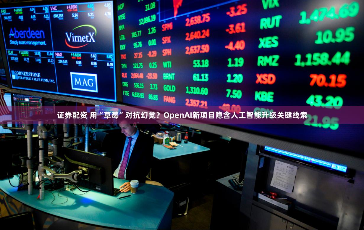 证券配资 用“草莓”对抗幻觉？OpenAI新项目隐含人工智能升级关键线索
