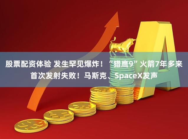 股票配资体验 发生罕见爆炸！“猎鹰9”火箭7年多来首次发射失败！马斯克、SpaceX发声