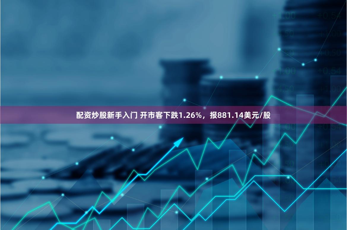 配资炒股新手入门 开市客下跌1.26%，报881.14美元/股