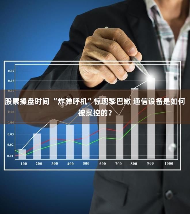 股票操盘时间 “炸弹呼机”惊现黎巴嫩 通信设备是如何被操控的？