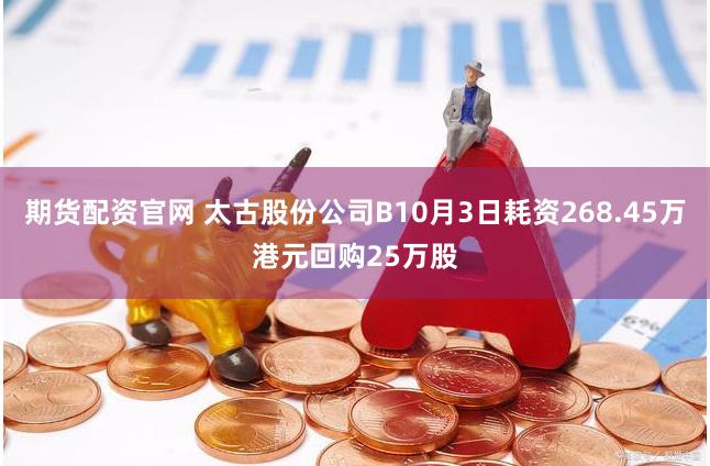 期货配资官网 太古股份公司B10月3日耗资268.45万港元回购25万股