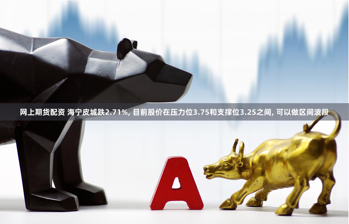 网上期货配资 海宁皮城跌2.71%, 目前股价在压力位3.75和支撑位3.25之间, 可以做区间波段