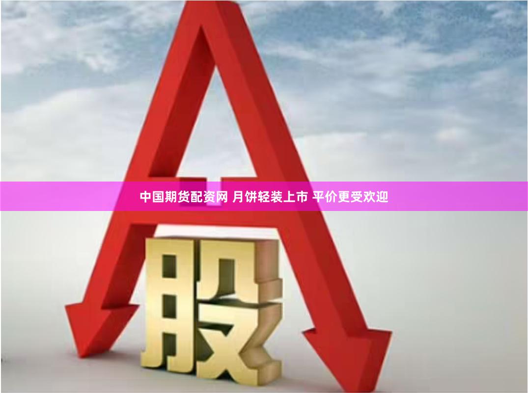 中国期货配资网 月饼轻装上市 平价更受欢迎