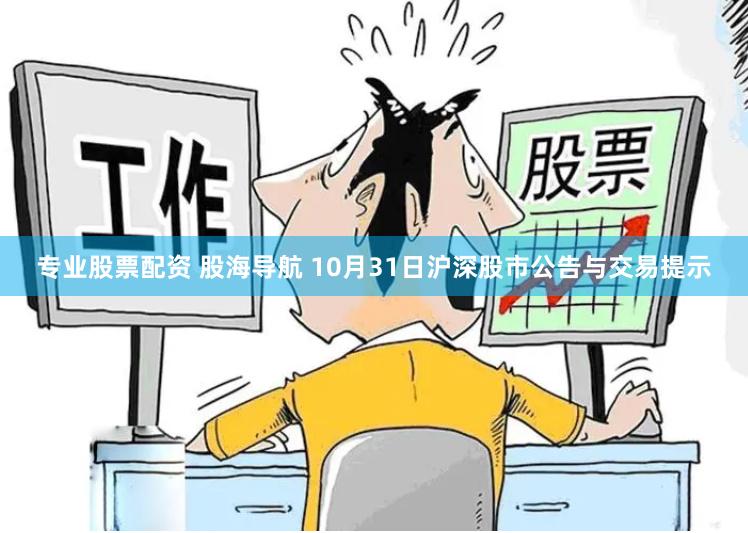 专业股票配资 股海导航 10月31日沪深股市公告与交易提示