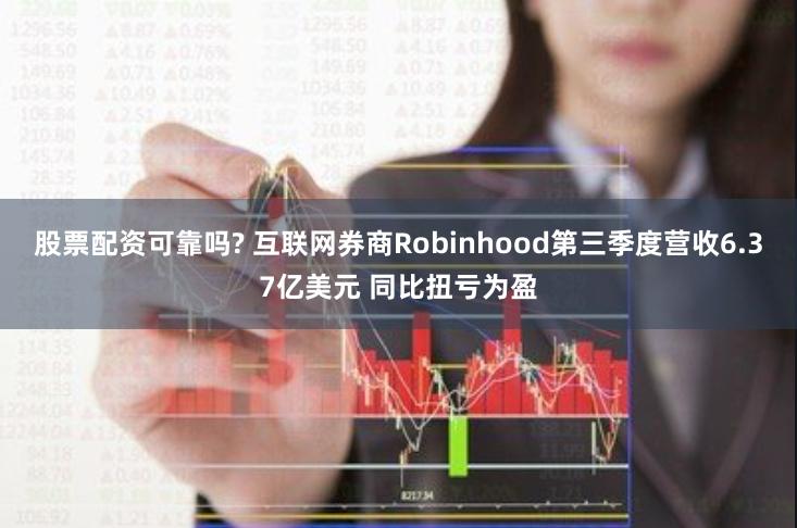 股票配资可靠吗? 互联网券商Robinhood第三季度营收6.37亿美元 同比扭亏为盈