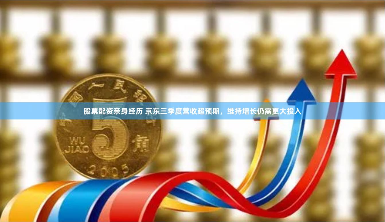 股票配资亲身经历 京东三季度营收超预期，维持增长仍需更大投入