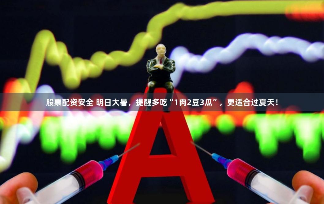 股票配资安全 明日大暑，提醒多吃“1肉2豆3瓜”，更适合过夏天！