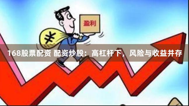 168股票配资 配资炒股：高杠杆下，风险与收益并存