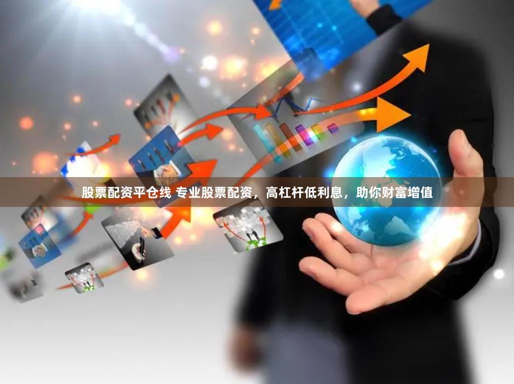 股票配资平仓线 专业股票配资，高杠杆低利息，助你财富增值