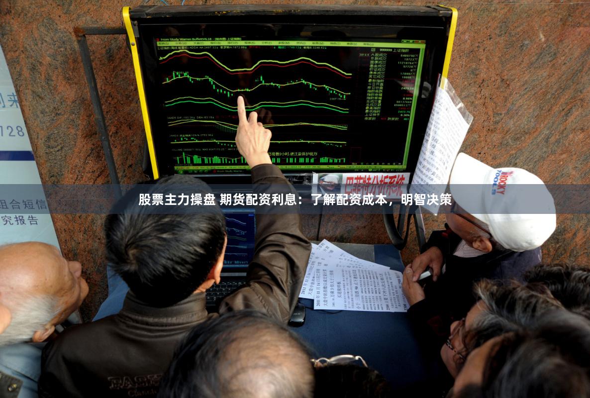 股票主力操盘 期货配资利息：了解配资成本，明智决策