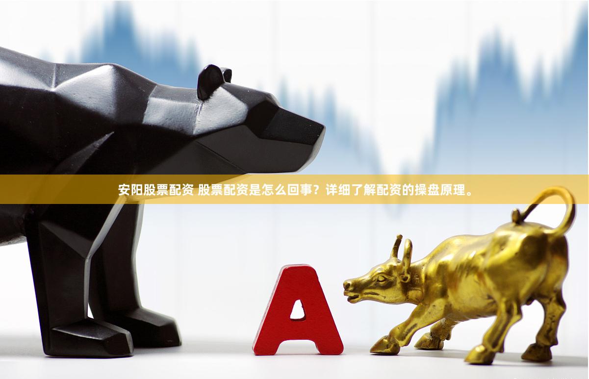 安阳股票配资 股票配资是怎么回事？详细了解配资的操盘原理。