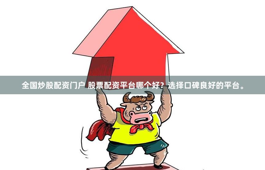 全国炒股配资门户 股票配资平台哪个好？选择口碑良好的平台。