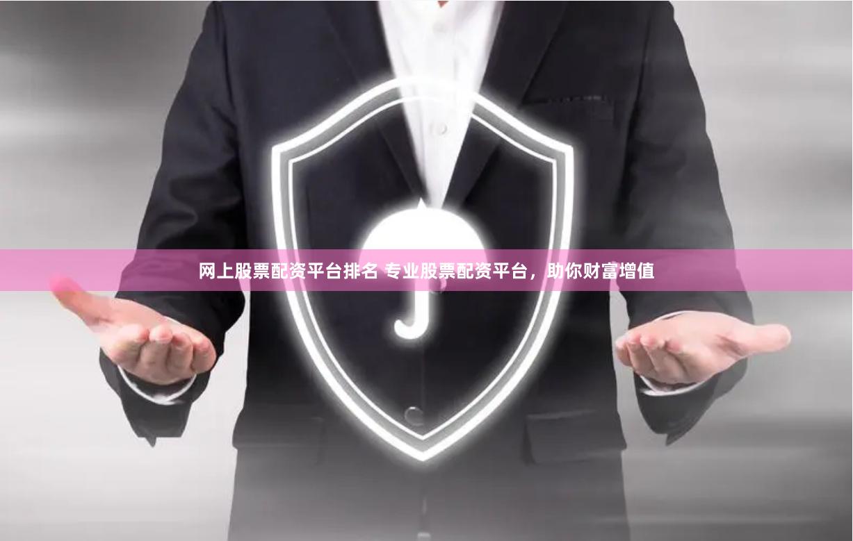 网上股票配资平台排名 专业股票配资平台，助你财富增值