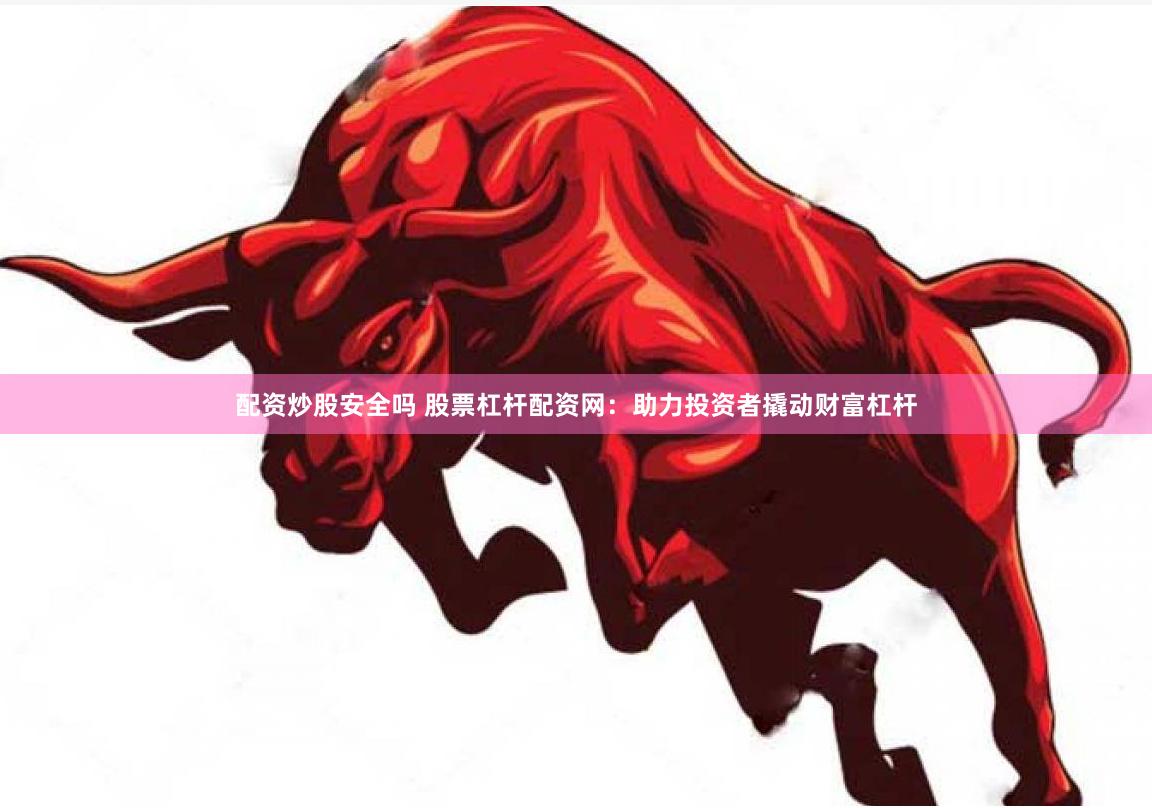 配资炒股安全吗 股票杠杆配资网：助力投资者撬动财富杠杆