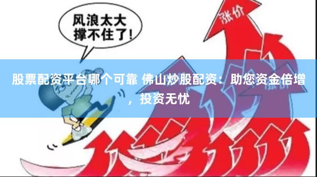 股票配资平台哪个可靠 佛山炒股配资：助您资金倍增，投资无忧