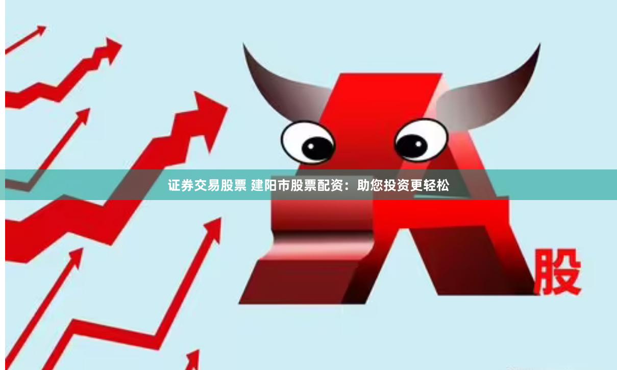 证券交易股票 建阳市股票配资：助您投资更轻松