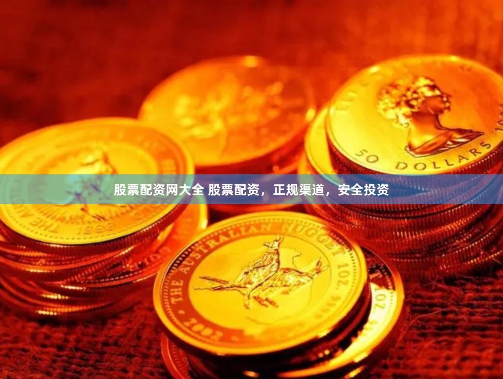 股票配资网大全 股票配资，正规渠道，安全投资