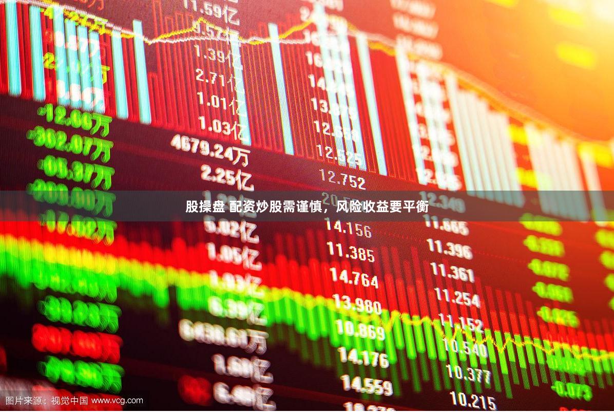 股操盘 配资炒股需谨慎，风险收益要平衡