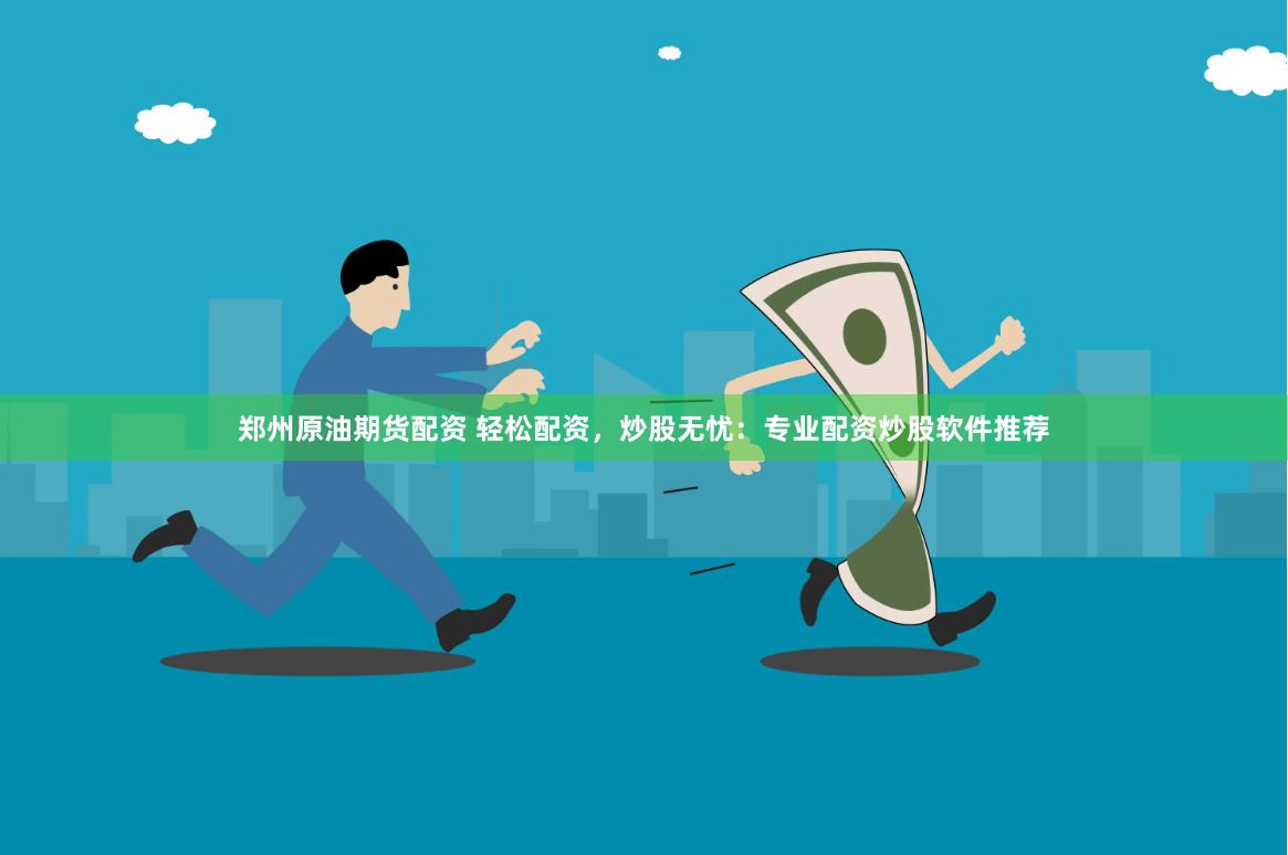 郑州原油期货配资 轻松配资，炒股无忧：专业配资炒股软件推荐