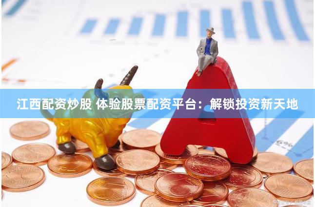江西配资炒股 体验股票配资平台：解锁投资新天地