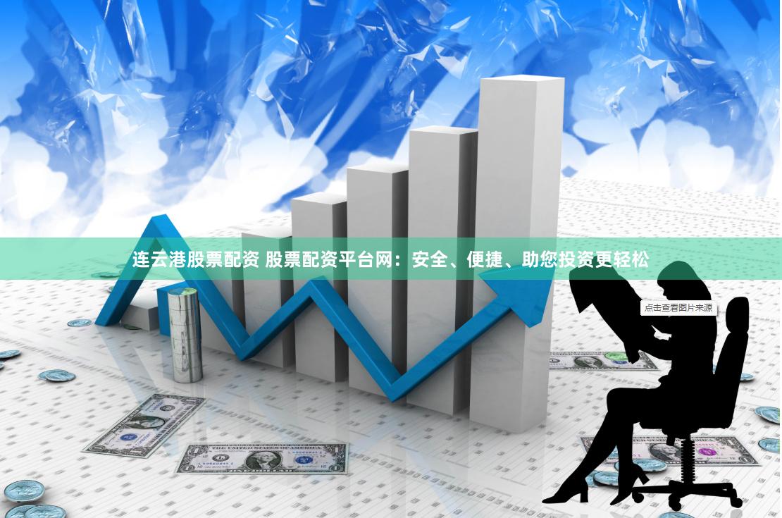 连云港股票配资 股票配资平台网：安全、便捷、助您投资更轻松