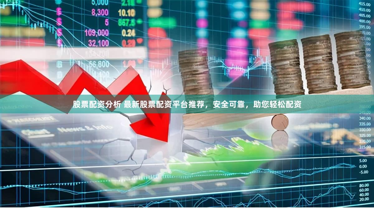 股票配资分析 最新股票配资平台推荐，安全可靠，助您轻松配资