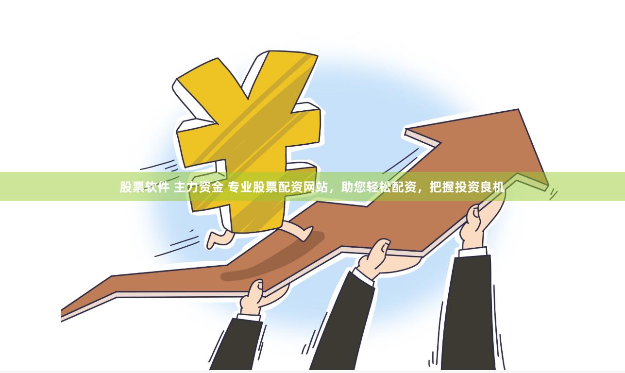 股票软件 主力资金 专业股票配资网站，助您轻松配资，把握投资良机