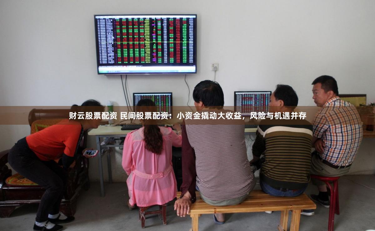 财云股票配资 民间股票配资：小资金撬动大收益，风险与机遇并存