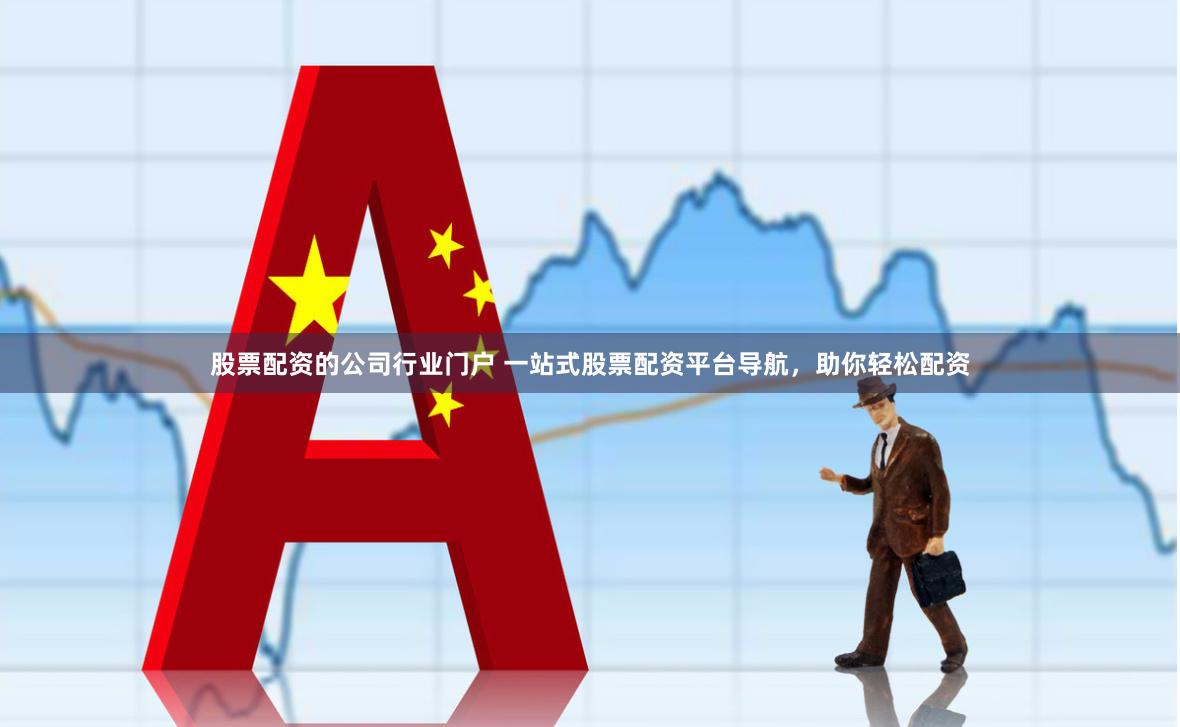 股票配资的公司行业门户 一站式股票配资平台导航，助你轻松配资
